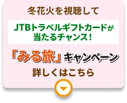 冬花火を視聴してJTBトラベルギフトカードが当たるチャンス！ 「みる旅」キャンペーン　詳しくはこちら